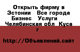 Открыть фирму в Эстонии - Все города Бизнес » Услуги   . Челябинская обл.,Куса г.